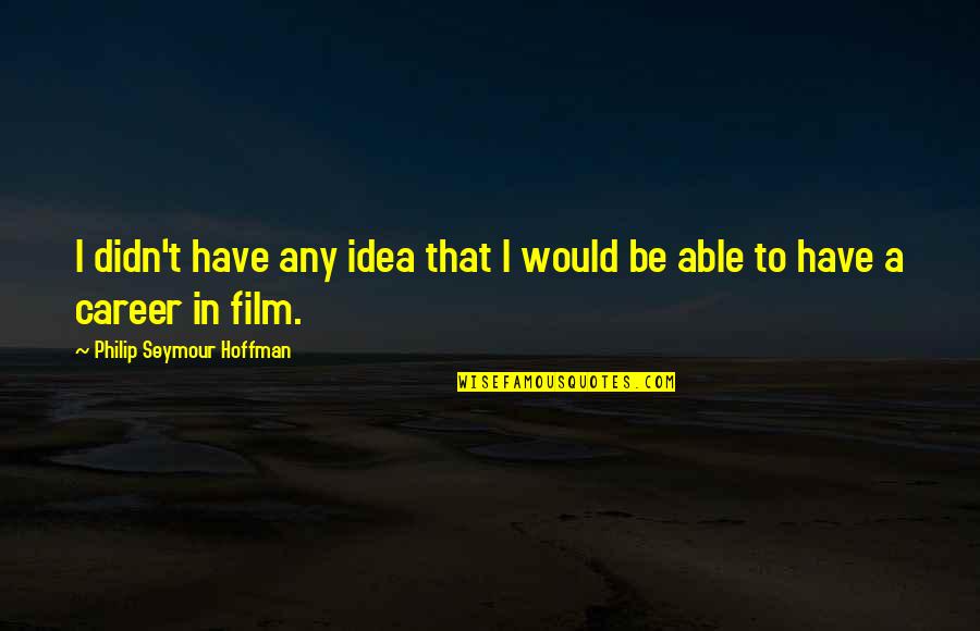 Michielan Pistachio Quotes By Philip Seymour Hoffman: I didn't have any idea that I would Michielan Pistachio Quotes By Philip Seymour Hoffman: I didn't have any idea that I would