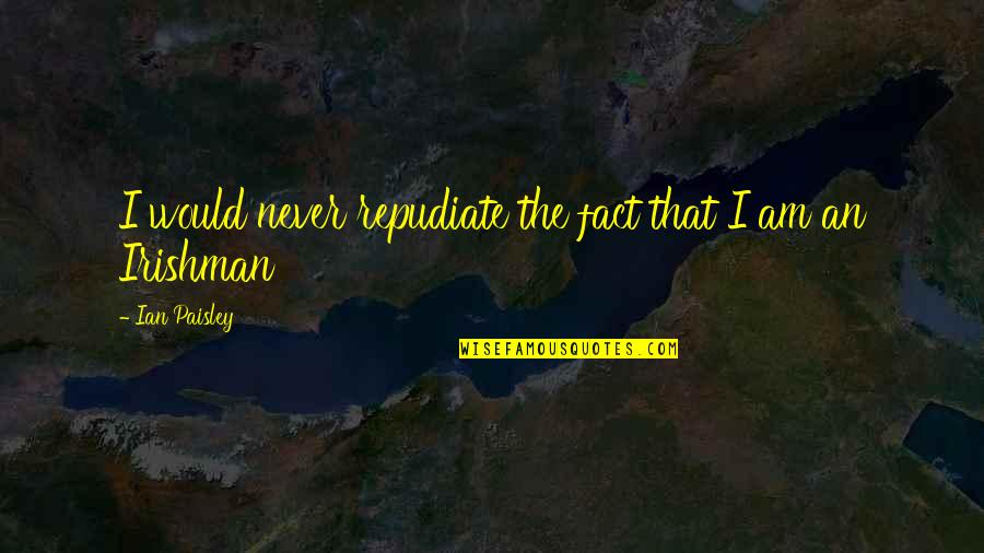 Michielsen Bakkerij Quotes By Ian Paisley: I would never repudiate the fact that I Michielsen Bakkerij Quotes By Ian Paisley: I would never repudiate the fact that I