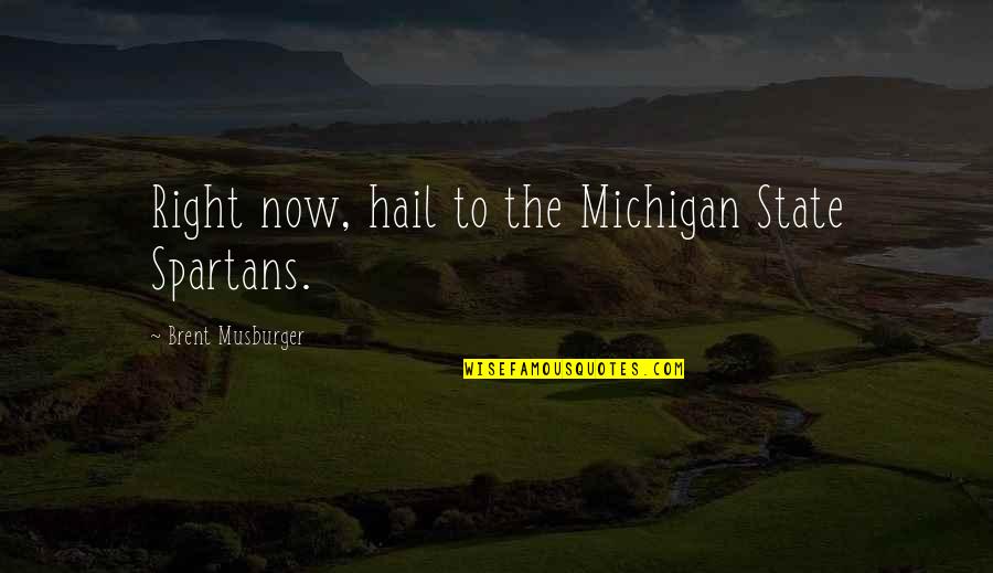 Michigan Quotes By Brent Musburger: Right now, hail to the Michigan State Spartans. Michigan Quotes By Brent Musburger: Right now, hail to the Michigan State Spartans.