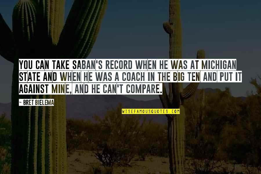 Michigan Quotes By Bret Bielema: You can take Saban's record when he was Michigan Quotes By Bret Bielema: You can take Saban's record when he was
