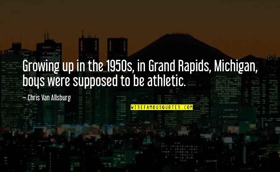 Michigan Quotes By Chris Van Allsburg: Growing up in the 1950s, in Grand Rapids, Michigan Quotes By Chris Van Allsburg: Growing up in the 1950s, in Grand Rapids,