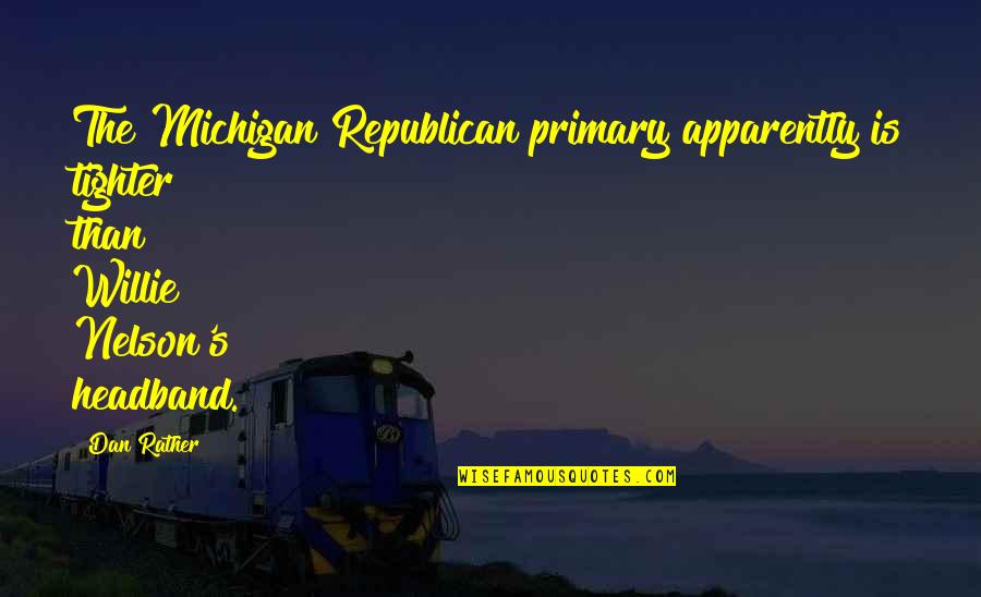 Michigan Quotes By Dan Rather: The Michigan Republican primary apparently is tighter than