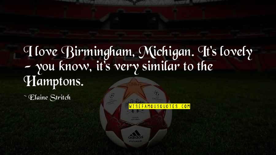 Michigan Quotes By Elaine Stritch: I love Birmingham, Michigan. It's lovely - you Michigan Quotes By Elaine Stritch: I love Birmingham, Michigan. It's lovely - you