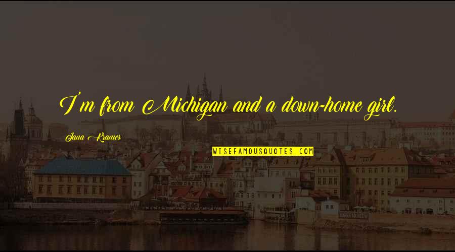 Michigan Quotes By Jana Kramer: I'm from Michigan and a down-home girl. Michigan Quotes By Jana Kramer: I'm from Michigan and a down-home girl.