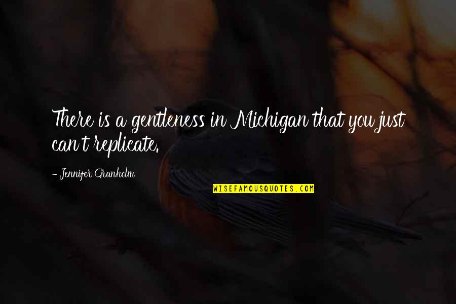 Michigan Quotes By Jennifer Granholm: There is a gentleness in Michigan that you