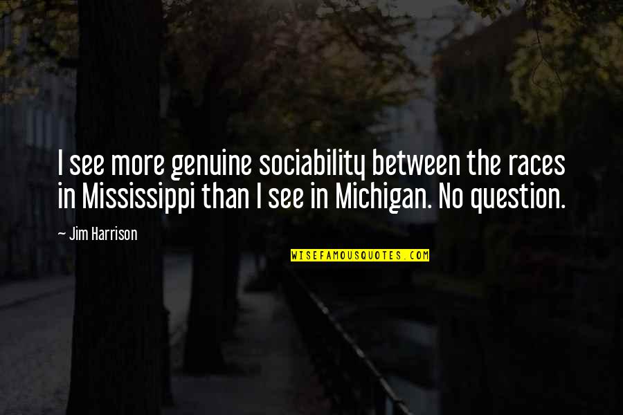 Michigan Quotes By Jim Harrison: I see more genuine sociability between the races Michigan Quotes By Jim Harrison: I see more genuine sociability between the races