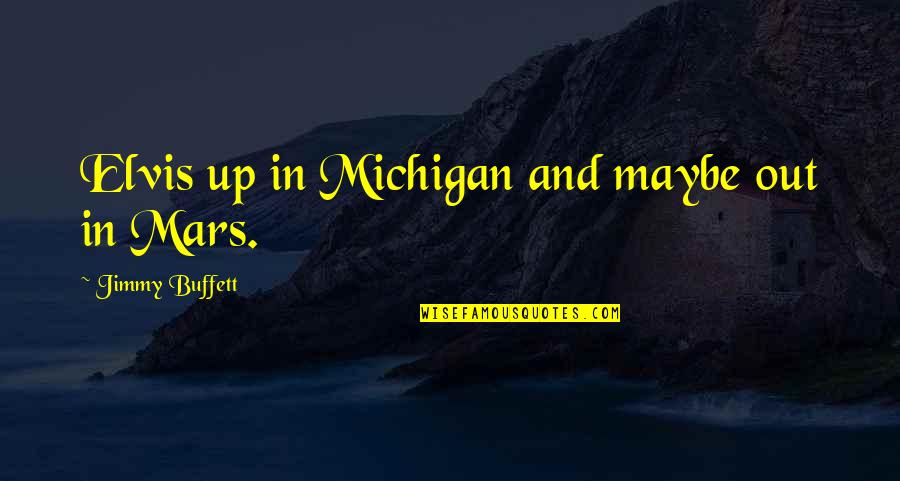 Michigan Quotes By Jimmy Buffett: Elvis up in Michigan and maybe out in Michigan Quotes By Jimmy Buffett: Elvis up in Michigan and maybe out in