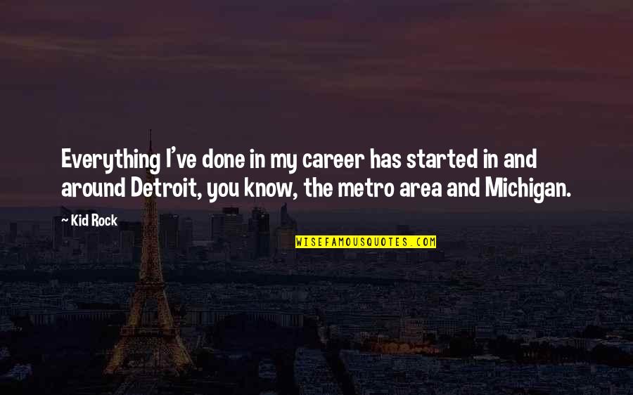 Michigan Quotes By Kid Rock: Everything I've done in my career has started Michigan Quotes By Kid Rock: Everything I've done in my career has started