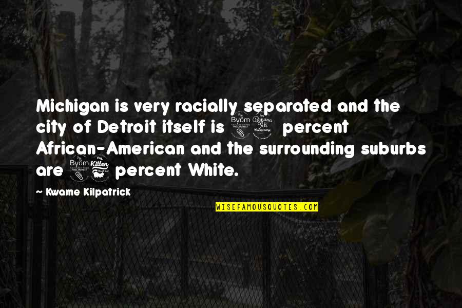 Michigan Quotes By Kwame Kilpatrick: Michigan is very racially separated and the city Michigan Quotes By Kwame Kilpatrick: Michigan is very racially separated and the city