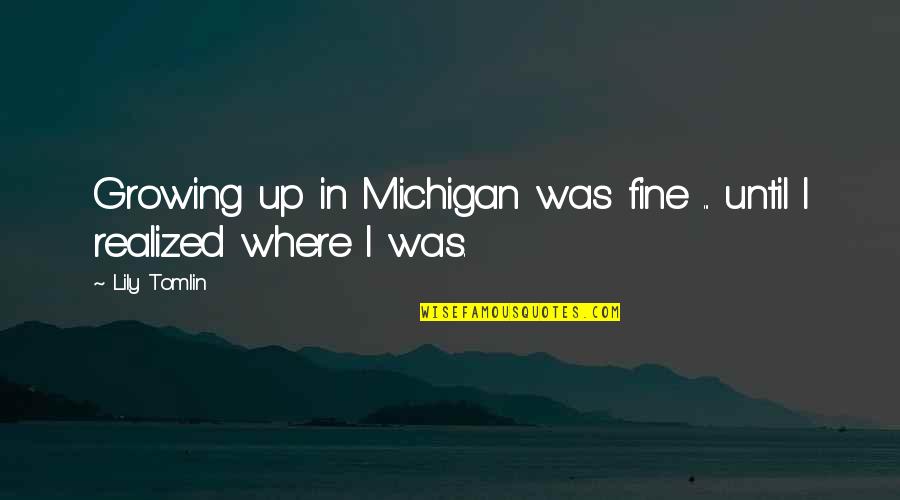 Michigan Quotes By Lily Tomlin: Growing up in Michigan was fine ... until