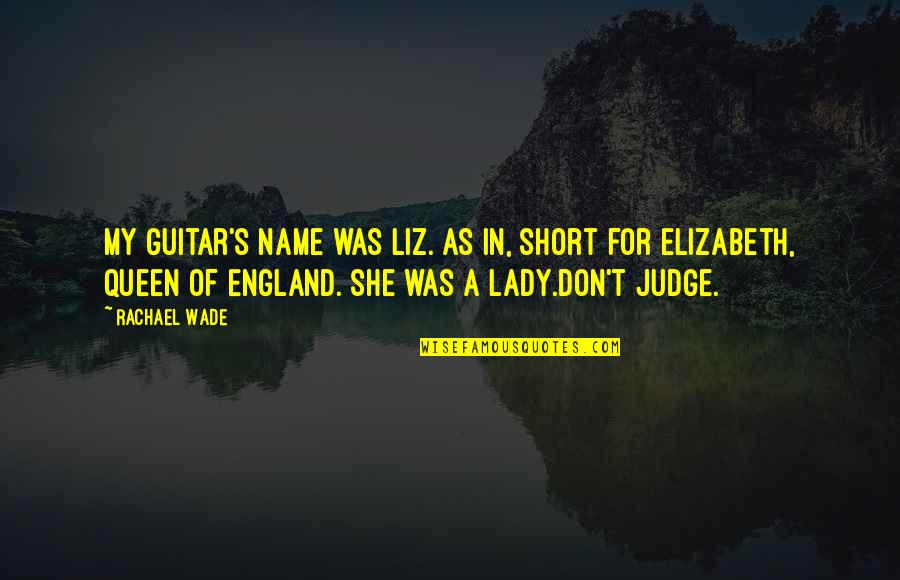 Michiganders Quotes By Rachael Wade: My guitar's name was Liz. As in, short