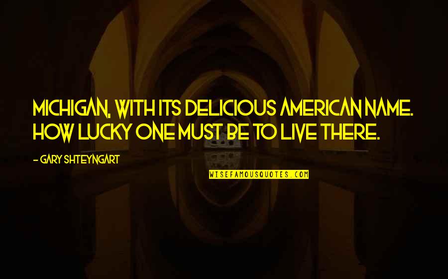 Michigan's Quotes By Gary Shteyngart: Michigan, with its delicious American name. How lucky