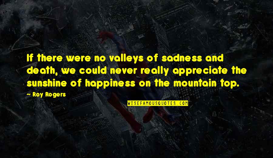 Michihiro Sato Quotes By Roy Rogers: If there were no valleys of sadness and