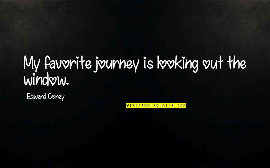 Michinoku Pro Quotes By Edward Gorey: My favorite journey is looking out the window.