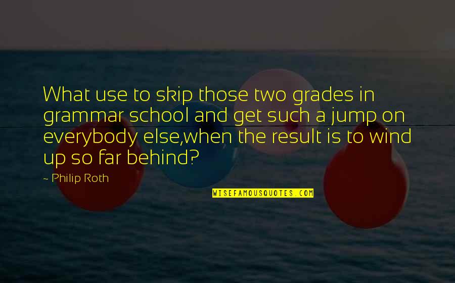 Michinori Bunya Quotes By Philip Roth: What use to skip those two grades in