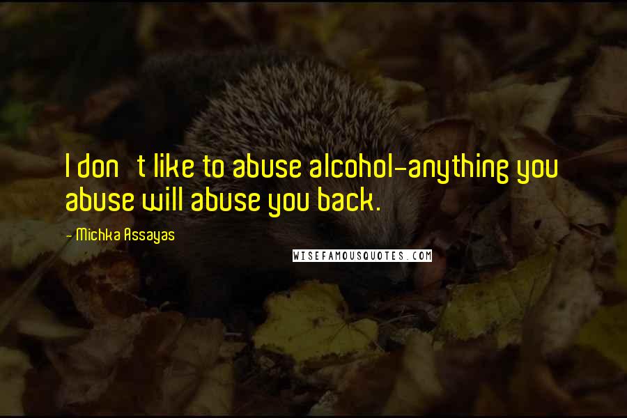 Michka Assayas quotes: I don't like to abuse alcohol-anything you abuse will abuse you back.