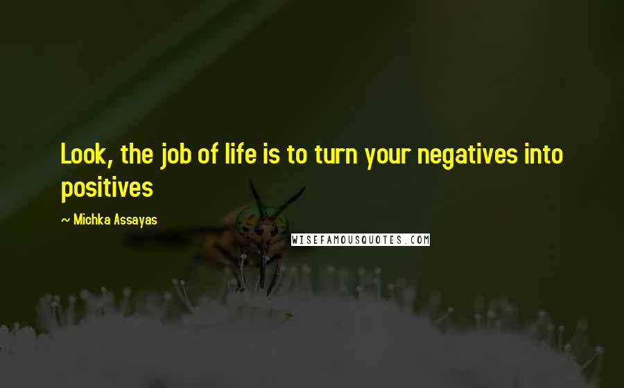 Michka Assayas quotes: Look, the job of life is to turn your negatives into positives