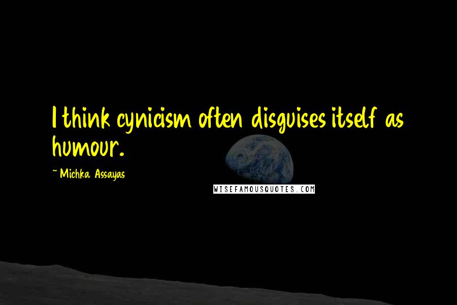 Michka Assayas quotes: I think cynicism often disguises itself as humour.