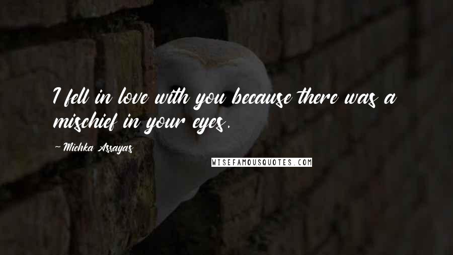 Michka Assayas quotes: I fell in love with you because there was a mischief in your eyes.