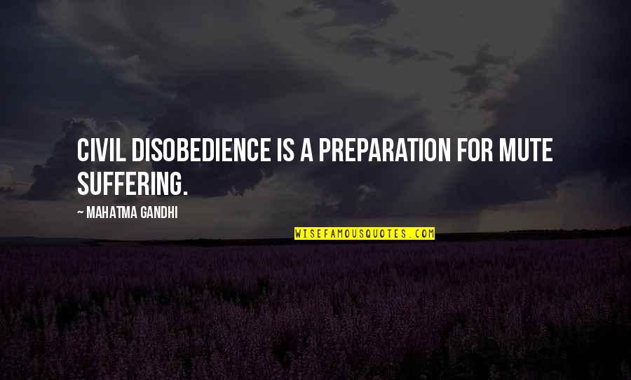 Michodium Quotes By Mahatma Gandhi: Civil disobedience is a preparation for mute suffering.