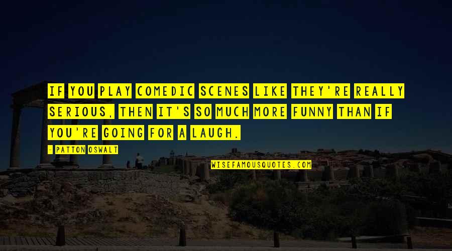Michol Dalcourt Quotes By Patton Oswalt: If you play comedic scenes like they're really Michol Dalcourt Quotes By Patton Oswalt: If you play comedic scenes like they're really