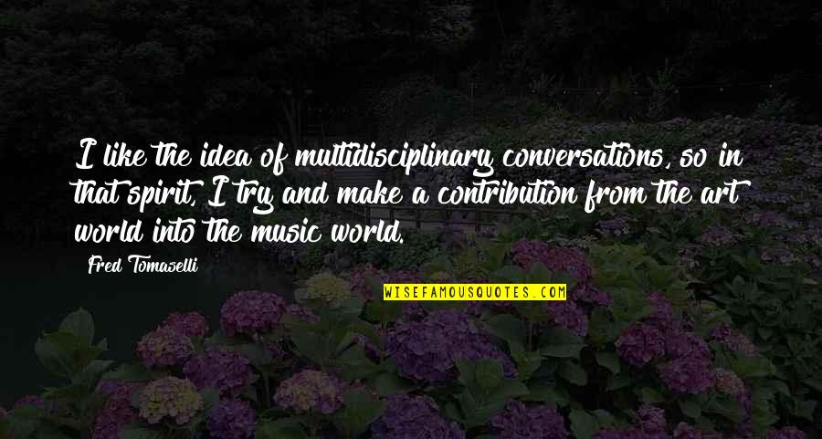 Micijevic Camila Quotes By Fred Tomaselli: I like the idea of multidisciplinary conversations, so Micijevic Camila Quotes By Fred Tomaselli: I like the idea of multidisciplinary conversations, so