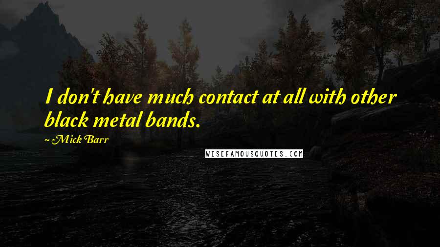 Mick Barr quotes: I don't have much contact at all with other black metal bands. Mick Barr quotes: I don't have much contact at all with other black metal bands.