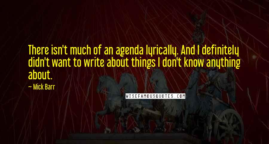 Mick Barr quotes: There isn't much of an agenda lyrically. And I definitely didn't want to write about things I don't know anything about. Mick Barr quotes: There isn't much of an agenda lyrically. And I definitely didn't want to write about things I don't know anything about.