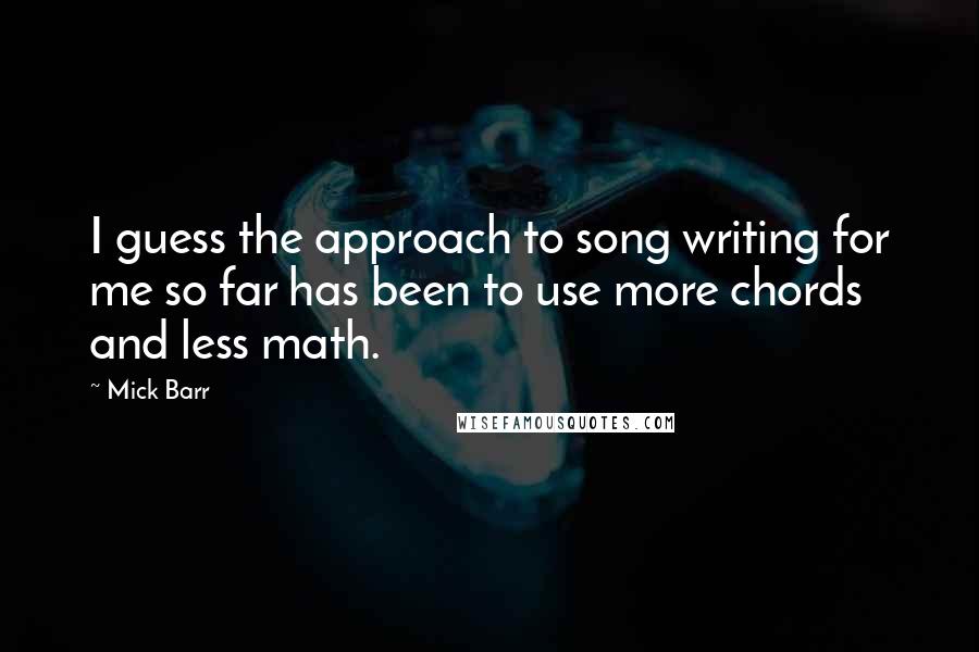 Mick Barr quotes: I guess the approach to song writing for me so far has been to use more chords and less math. Mick Barr quotes: I guess the approach to song writing for me so far has been to use more chords and less math.