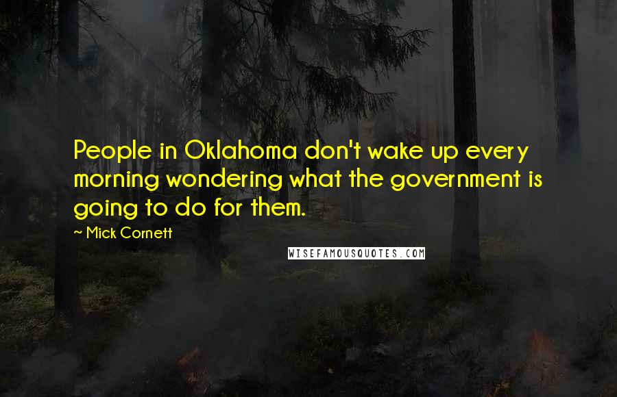 Mick Cornett quotes: People in Oklahoma don't wake up every morning wondering what the government is going to do for them.