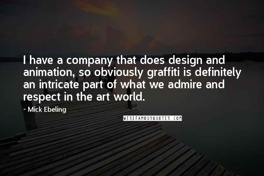 Mick Ebeling quotes: I have a company that does design and animation, so obviously graffiti is definitely an intricate part of what we admire and respect in the art world. Mick Ebeling quotes: I have a company that does design and animation, so obviously graffiti is definitely an intricate part of what we admire and respect in the art world.