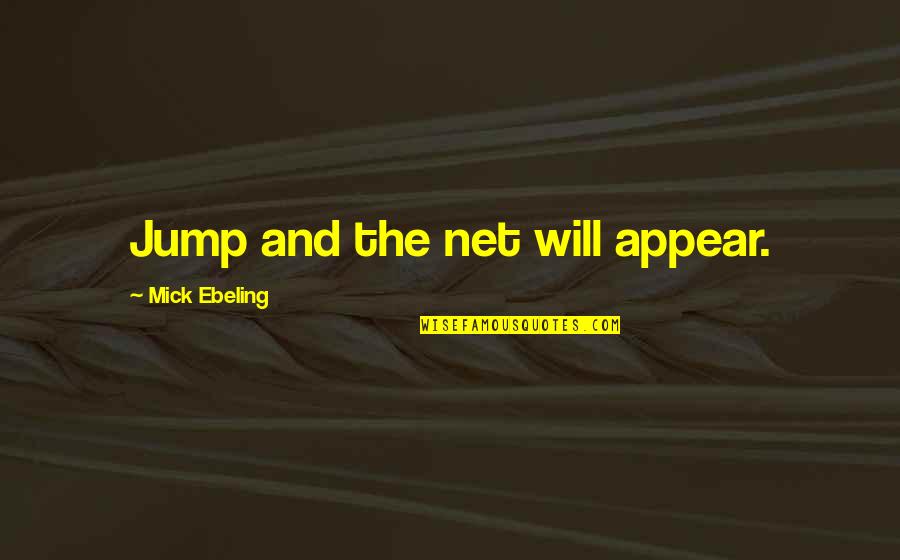 Mick Ebeling Quotes By Mick Ebeling: Jump and the net will appear. Mick Ebeling Quotes By Mick Ebeling: Jump and the net will appear.