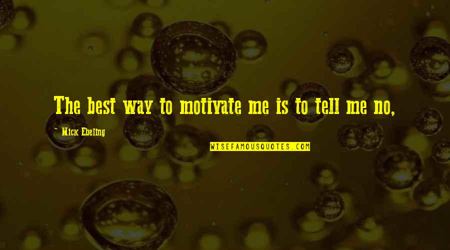 Mick Ebeling Quotes By Mick Ebeling: The best way to motivate me is to Mick Ebeling Quotes By Mick Ebeling: The best way to motivate me is to