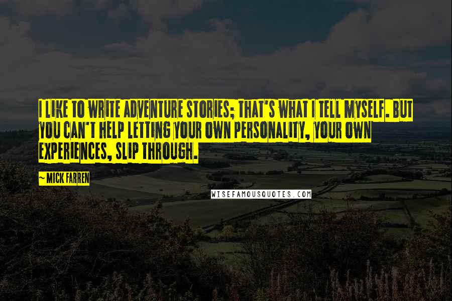 Mick Farren quotes: I like to write adventure stories; that's what I tell myself. But you can't help letting your own personality, your own experiences, slip through.