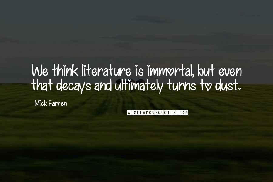 Mick Farren quotes: We think literature is immortal, but even that decays and ultimately turns to dust.