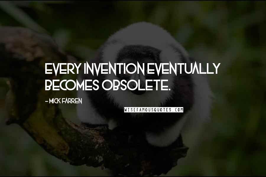 Mick Farren quotes: Every invention eventually becomes obsolete.