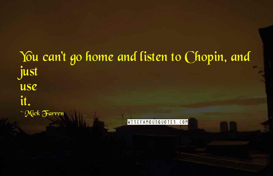 Mick Farren quotes: You can't go home and listen to Chopin, and just use it.