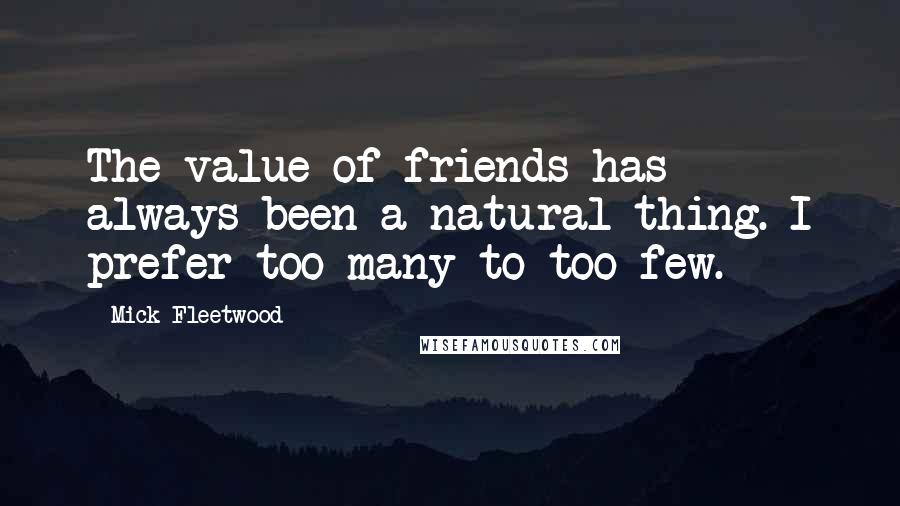 Mick Fleetwood quotes: The value of friends has always been a natural thing. I prefer too many to too few.