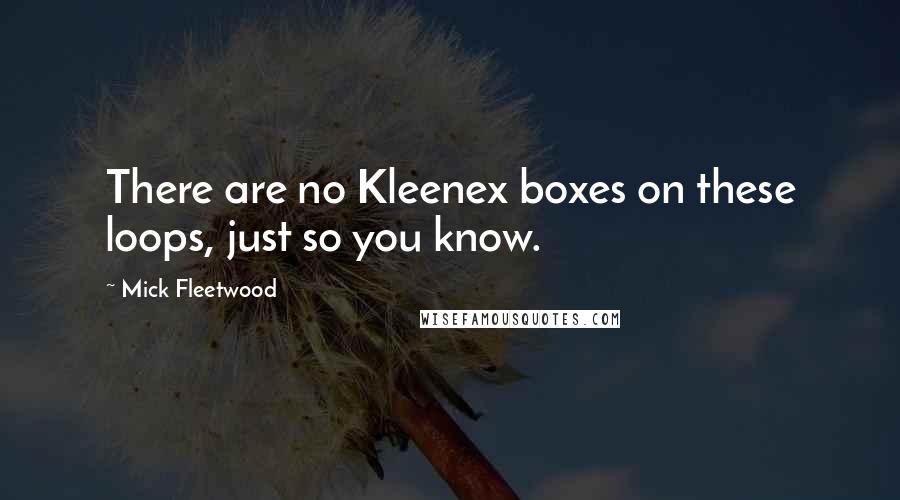 Mick Fleetwood quotes: There are no Kleenex boxes on these loops, just so you know.