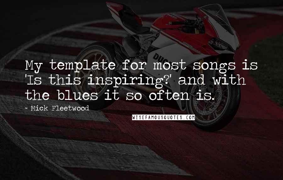 Mick Fleetwood quotes: My template for most songs is 'Is this inspiring?' and with the blues it so often is.