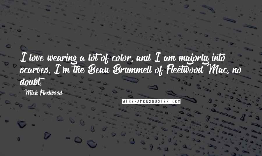 Mick Fleetwood quotes: I love wearing a lot of color, and I am majorly into scarves. I'm the Beau Brummell of Fleetwood Mac, no doubt.
