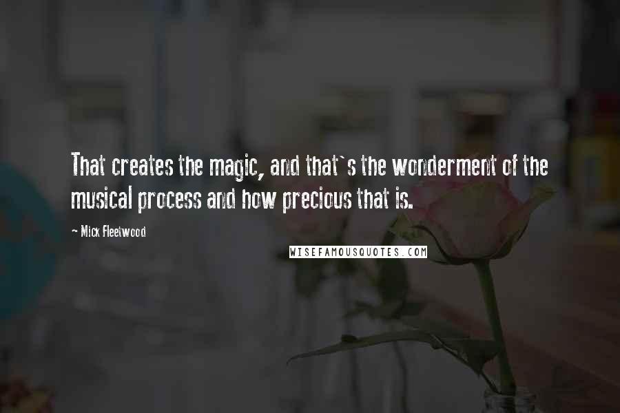 Mick Fleetwood quotes: That creates the magic, and that's the wonderment of the musical process and how precious that is.