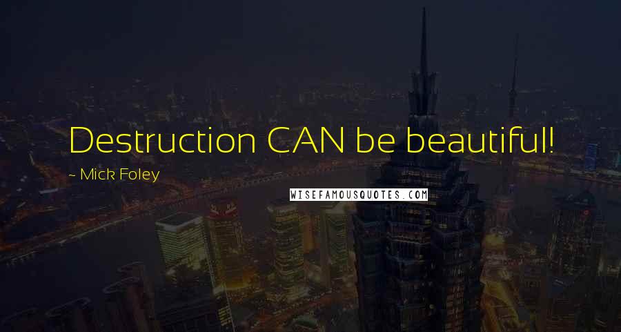 Mick Foley quotes: Destruction CAN be beautiful!