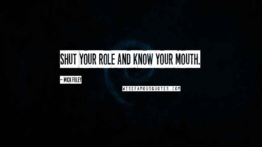 Mick Foley quotes: Shut your role and know your mouth.