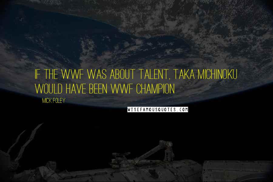 Mick Foley quotes: If the WWF was about talent, Taka Michinoku would have been WWF champion