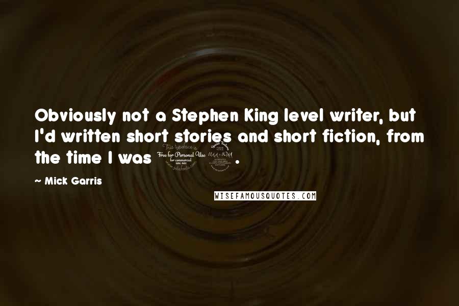 Mick Garris quotes: Obviously not a Stephen King level writer, but I'd written short stories and short fiction, from the time I was 12. Mick Garris quotes: Obviously not a Stephen King level writer, but I'd written short stories and short fiction, from the time I was 12.