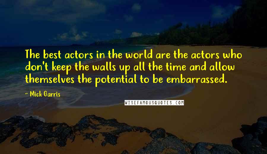 Mick Garris quotes: The best actors in the world are the actors who don't keep the walls up all the time and allow themselves the potential to be embarrassed.