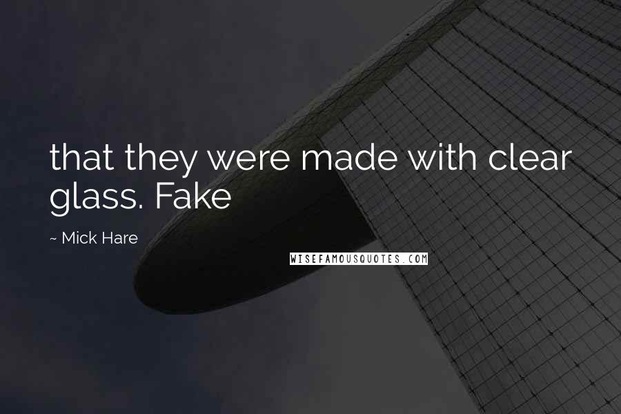 Mick Hare quotes: that they were made with clear glass. Fake