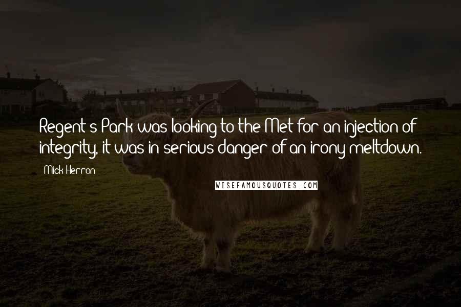 Mick Herron quotes: Regent's Park was looking to the Met for an injection of integrity, it was in serious danger of an irony meltdown.