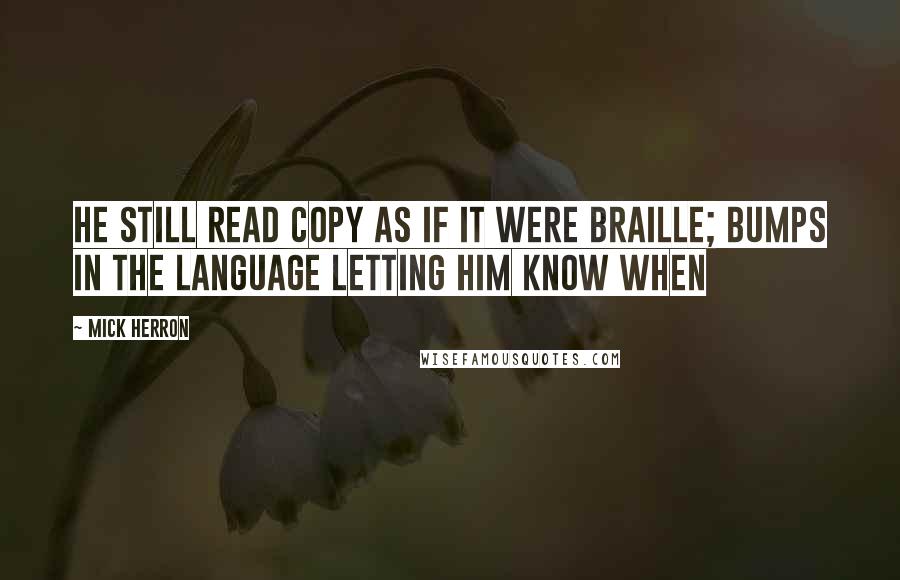 Mick Herron quotes: He still read copy as if it were Braille; bumps in the language letting him know when